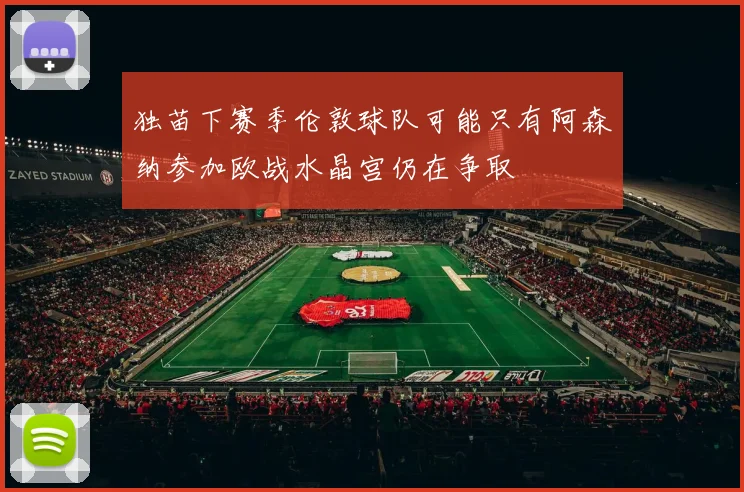 独苗下赛季伦敦球队可能只有阿森纳参加欧战水晶宫仍在争取