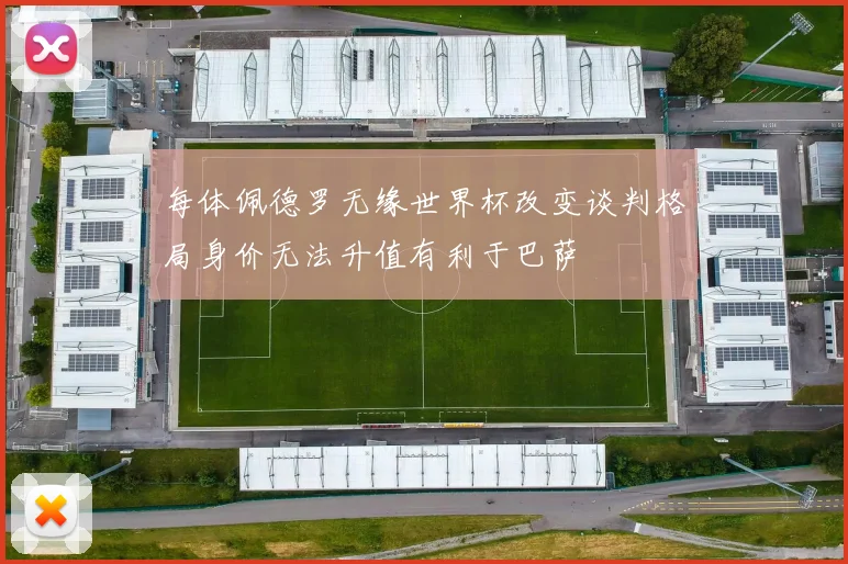 每体佩德罗无缘世界杯改变谈判格局身价无法升值有利于巴萨